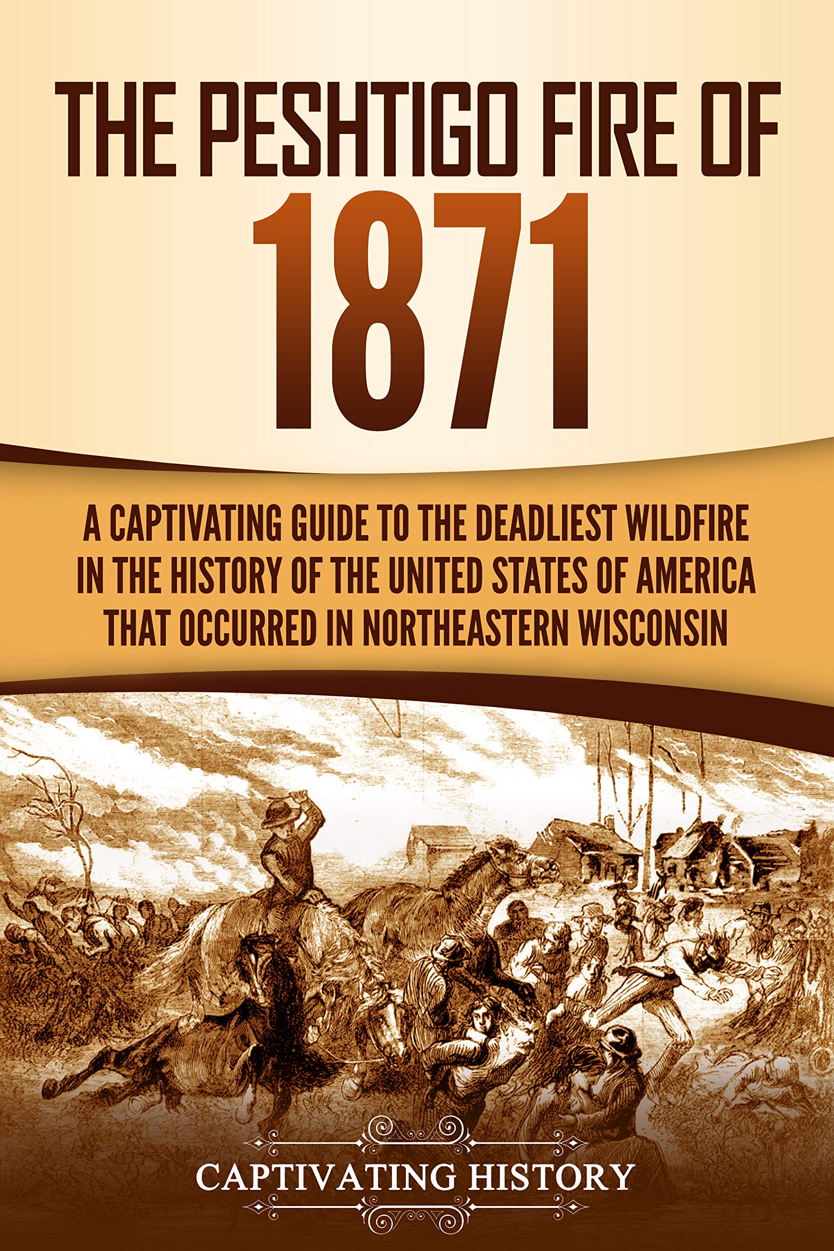 The Peshtigo Fire of 1871: A Captivating Guide to the Deadliest Wildfire in the History of the United States of America That Occurred in Northeastern Wisconsin (Captivating History)
