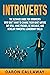 Introverts: The Ultimate Guide for Introverts Who Don’t Want to Change their Quiet Nature but Still Make Friends, Be Sociable, and Develop Powerful Leadership Skills