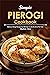 Simple Pierogi Cookbook: Delicious Pierogi Recipes That Will Help You Be the Life of The Party