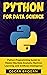 Python for Data Science: A step-by-step Python Programming Guide to Master Big Data, Analysis, Machine Learning, and Artificial Intelligence (Learn Python ... data analysis and machine learning)