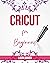 Cricut for Beginners: A Stе...