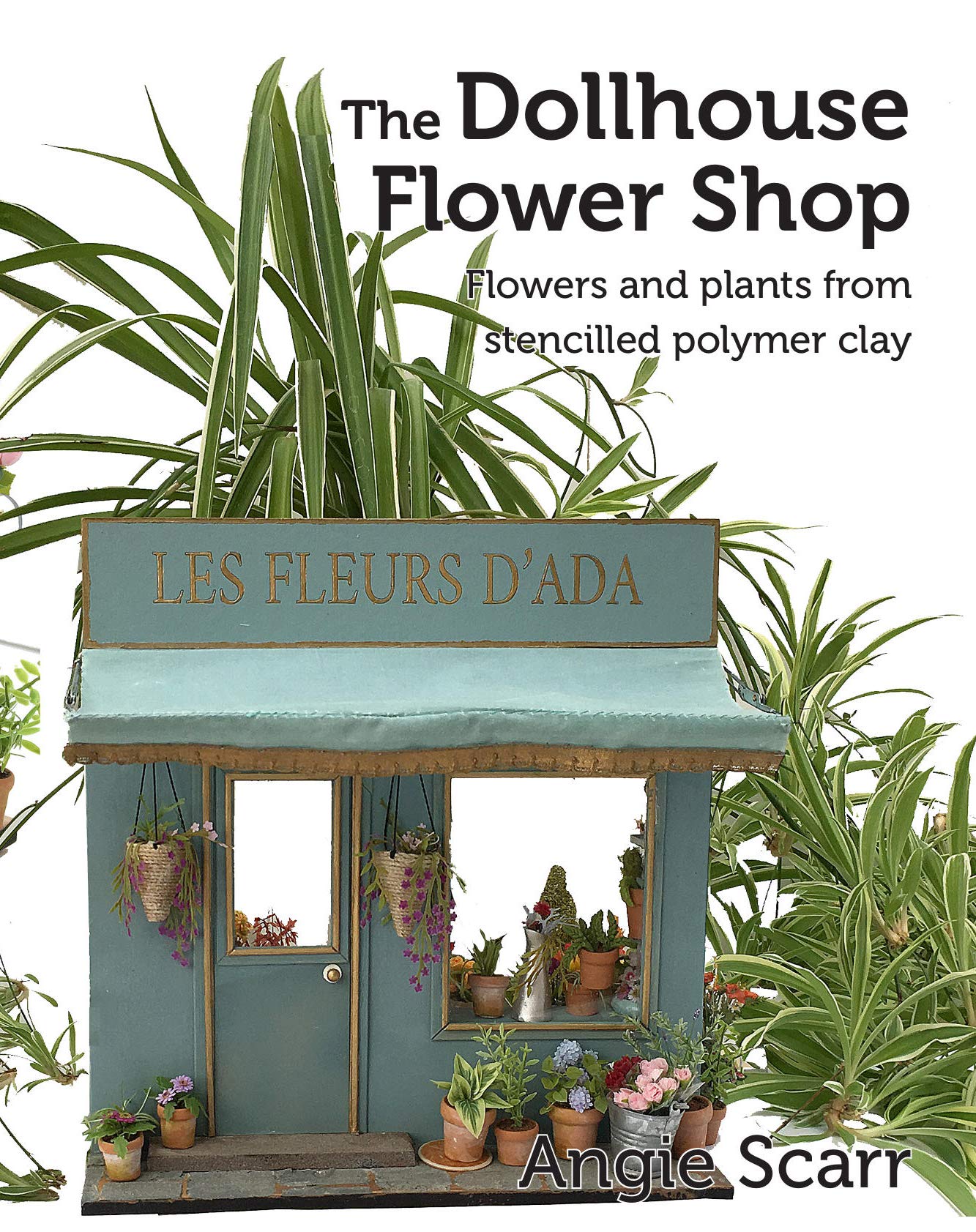The Dollhouse Flower Shop: Flowers and plants from stencilled polymer clay (Kindle Edition)