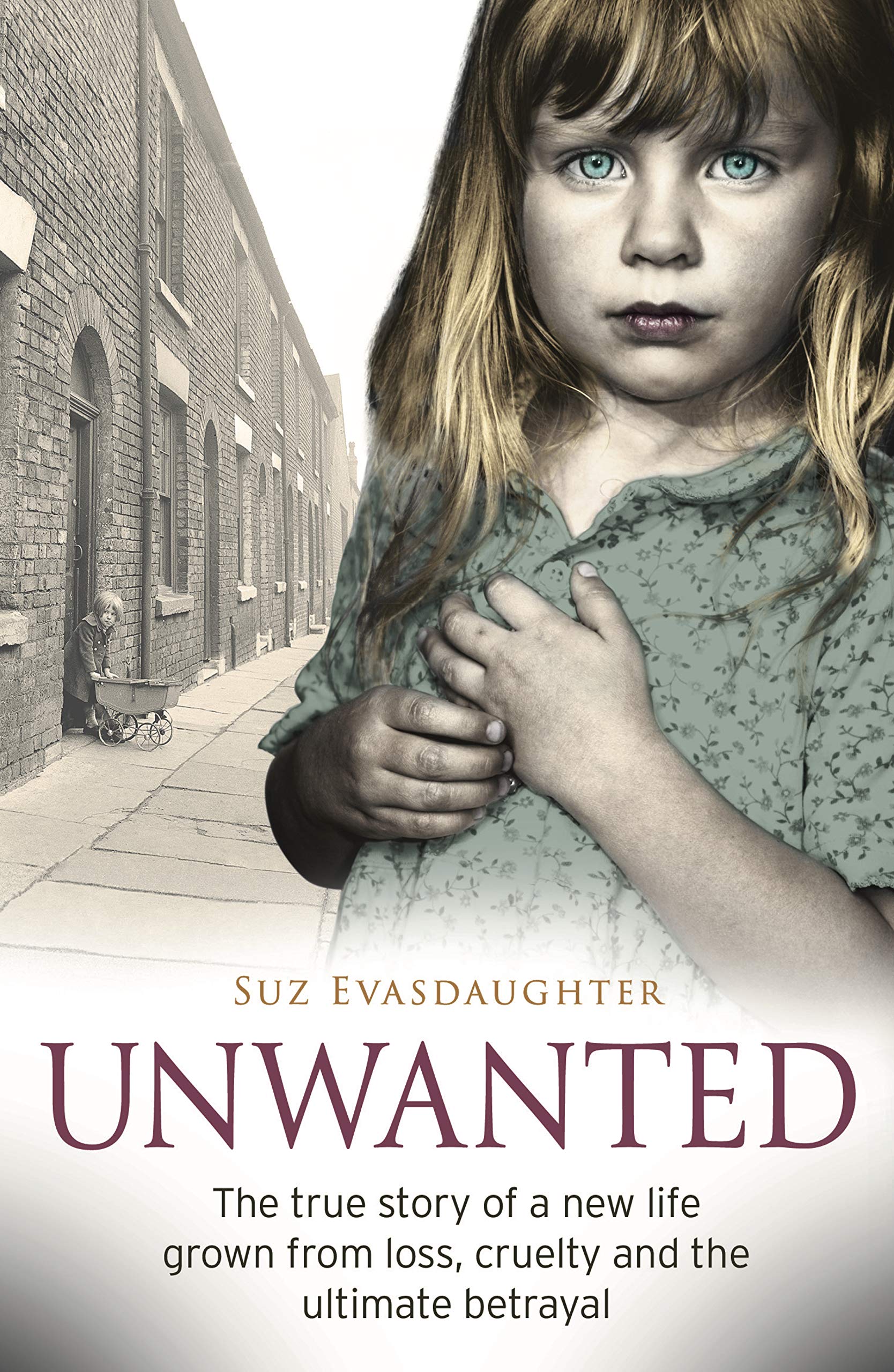 Unwanted: The true story of a new life grown from love, loss and the ultimate betrayal (Kindle Edition)