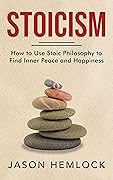 Stoicism: How to Use Stoic Philosophy to Find Inner Peace and Happiness 