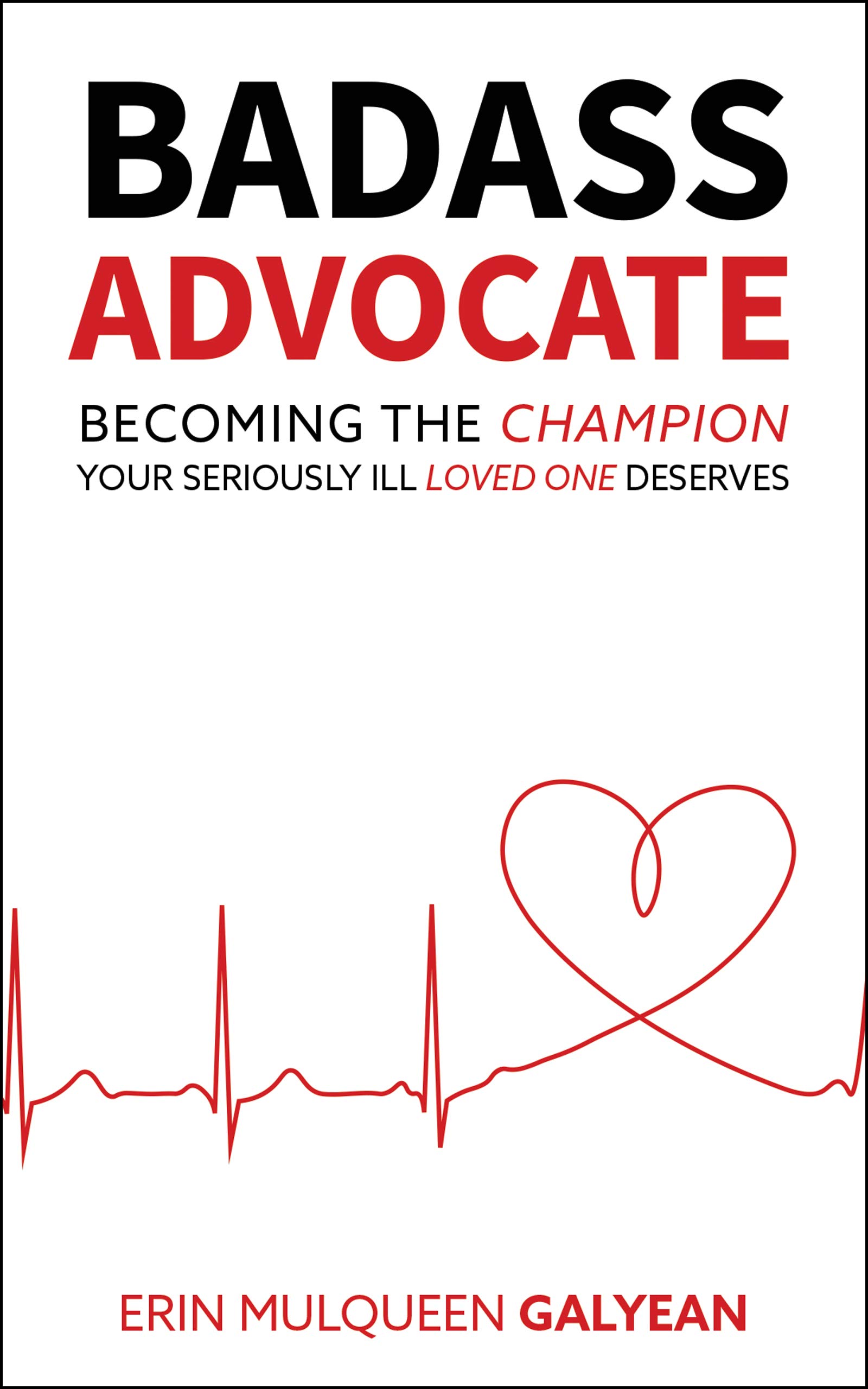 Badass Advocate: Becoming The Champion Your Seriously Ill Loved One Deserves (Kindle Edition)