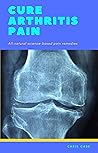 Cure Arthritis Pain: All-natural science-based pain remedies