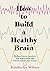 How to Build a Healthy Brain: Reduce stress, anxiety and depression and future-proof your brain