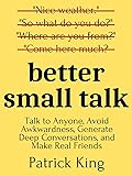 Better Small Talk: Talk to Anyone, Avoid Awkwardness, Generate Deep Conversations, and Make Real Friends