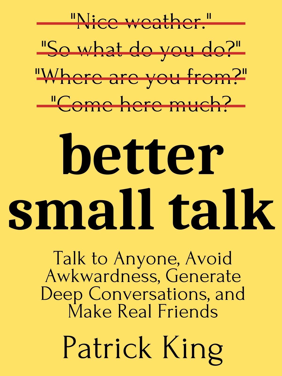 Better Small Talk: Talk to Anyone, Avoid Awkwardness, Generate Deep Conversations, and Make Real Friends (Kindle Edition)