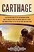 Carthage: A Captivating Guide to the Carthaginian Empire and Its Conflicts with the Ancient Greek City-States and the Roman Republic in the Sicilian Wars and Punic Wars (Forgotten Civilizations)