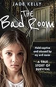 The Bad Room: Held Captive and Abused by My Evil Carer. A True Story of Survival.