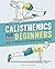 Calisthenics for Beginners: Step-by-Step Workouts to Build Strength at Any Fitness Level