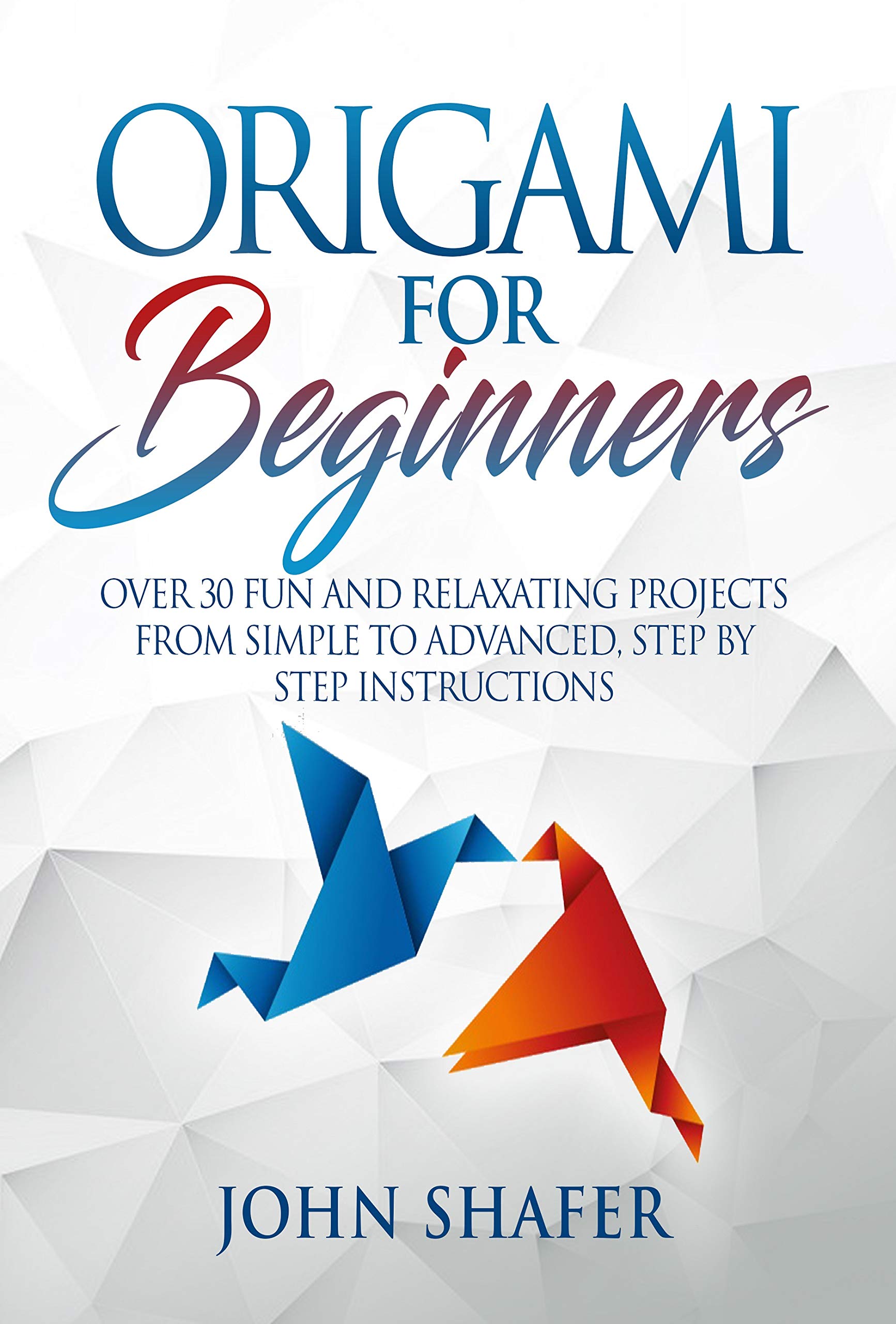 Origami for Beginners: Over 30 Fun and Relaxating Projects from Simple to Advanced, Step by Step Instructions (Kindle Edition)