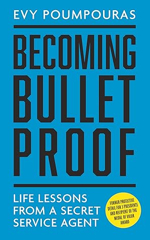 Becoming Bulletproof: Life Lessons from a Secret Service Agent