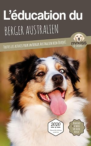 L Education Du Berger Australien Edition Enrichie Toutes Les Astuces Pour Un Berger Australien Bien Eduque By Mouss Le Chien