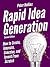 Rapid Idea Generation: How to Create, Innovate, Conceive, and Invent From Scratch