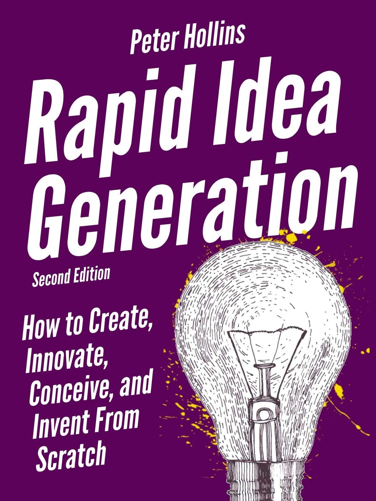 Rapid Idea Generation: How to Create, Innovate, Conceive, and Invent From Scratch (Kindle Edition)