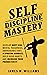 Self-discipline Mastery: Develop Navy Seal Mental Toughness, Unbreakable Grit, Spartan Mindset, Build Good Habits, and Increase Your Productivity