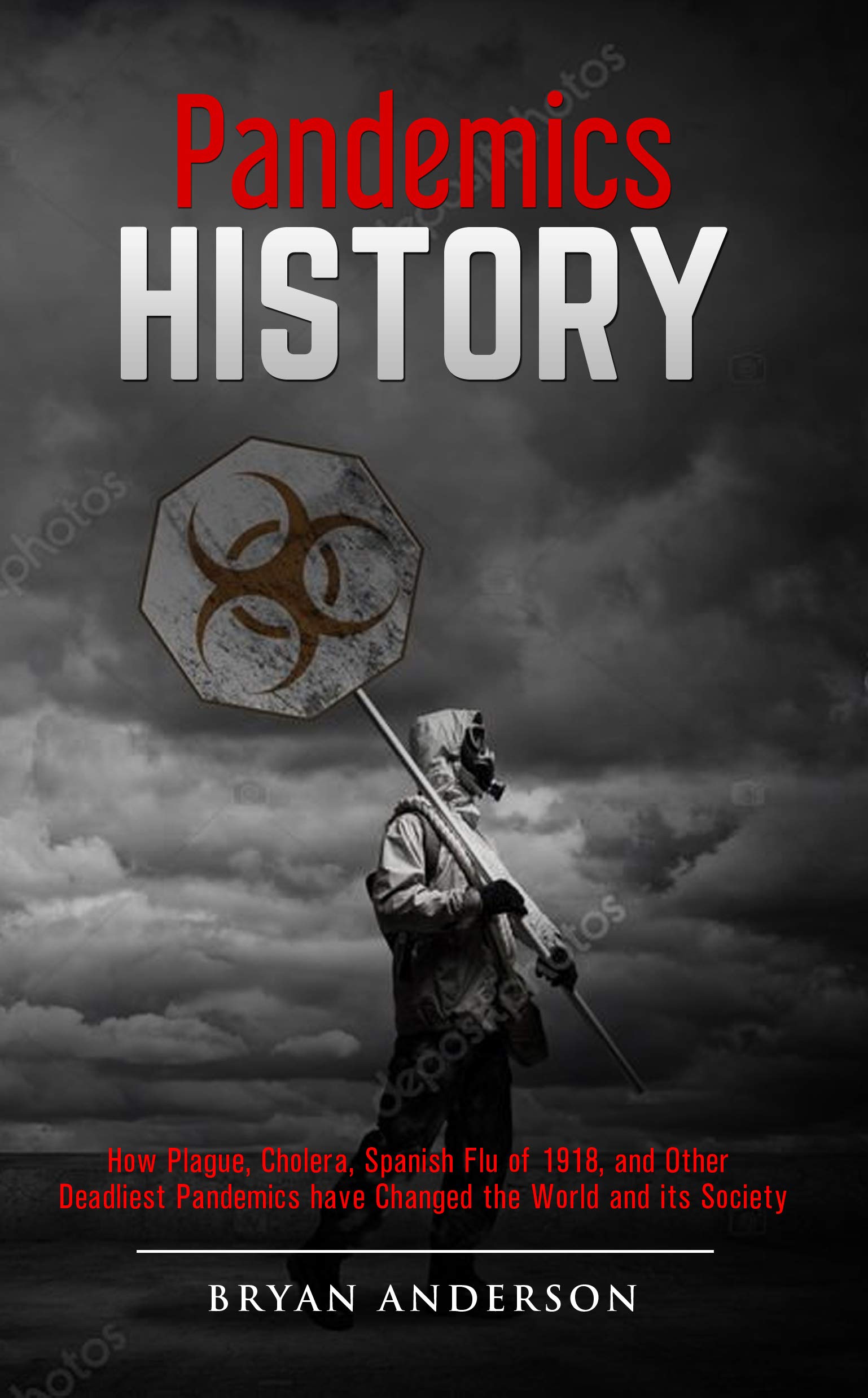 Pandemics History: How Plague, Cholera, Spanish Flu of 1918, and Other Deadliest Pandemics have Changed the World and its Society. (Kindle Edition)