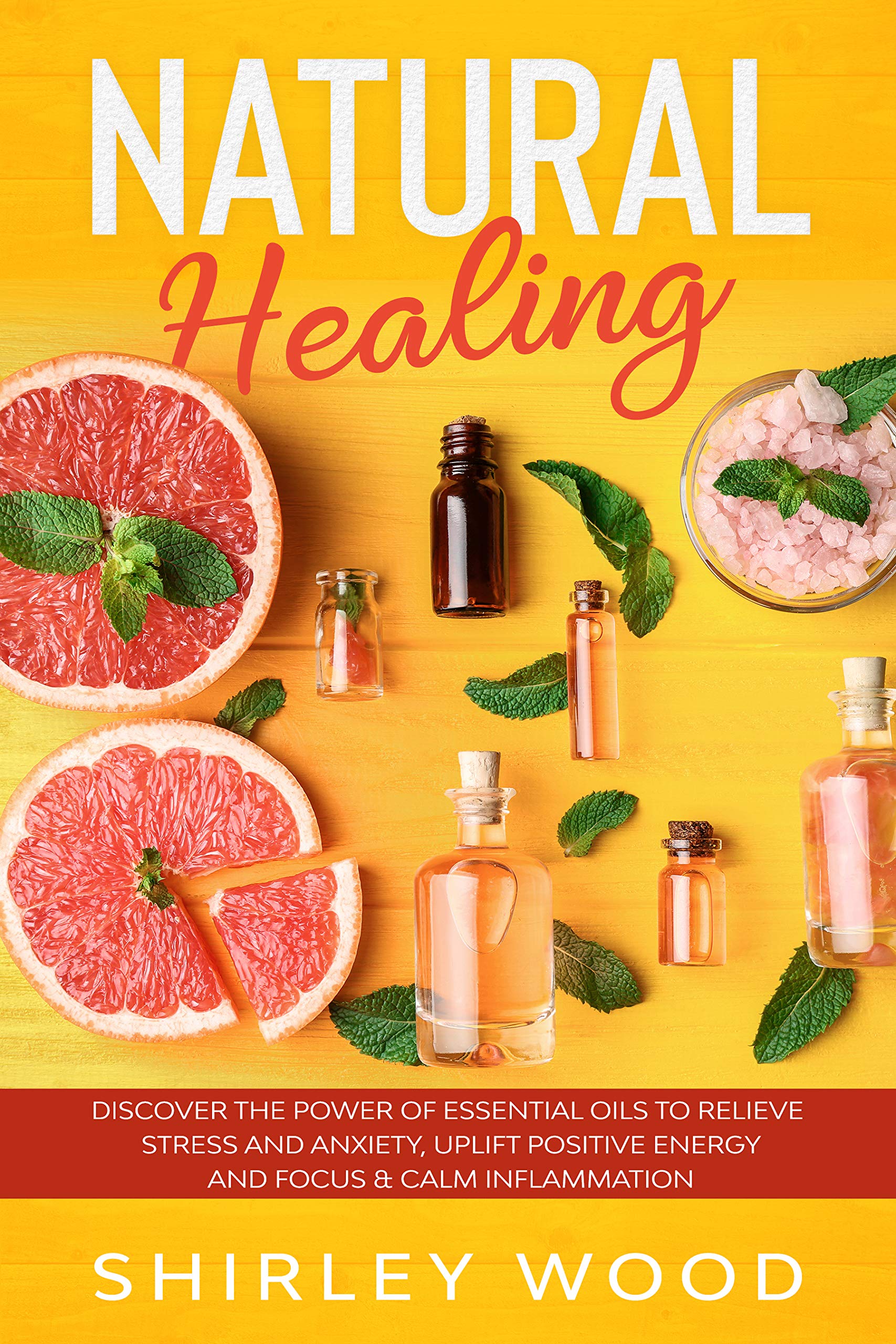 Natural Healing: Discover The Power of Essential Oils to Relieve Stress and Anxiety, Uplift Positive Energy and Focus & Calm Inflammation (Kindle Edition)