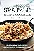 Beginner Spatzle Recipes Cookbook: Delicious & Easy Spatzle Recipes for Beginners to German Cuisine