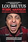 Sonic Warrior: My Life as a Rock N Roll Reprobate: Tales of Sex, Drugs, and Vomiting at Inopportune Moments