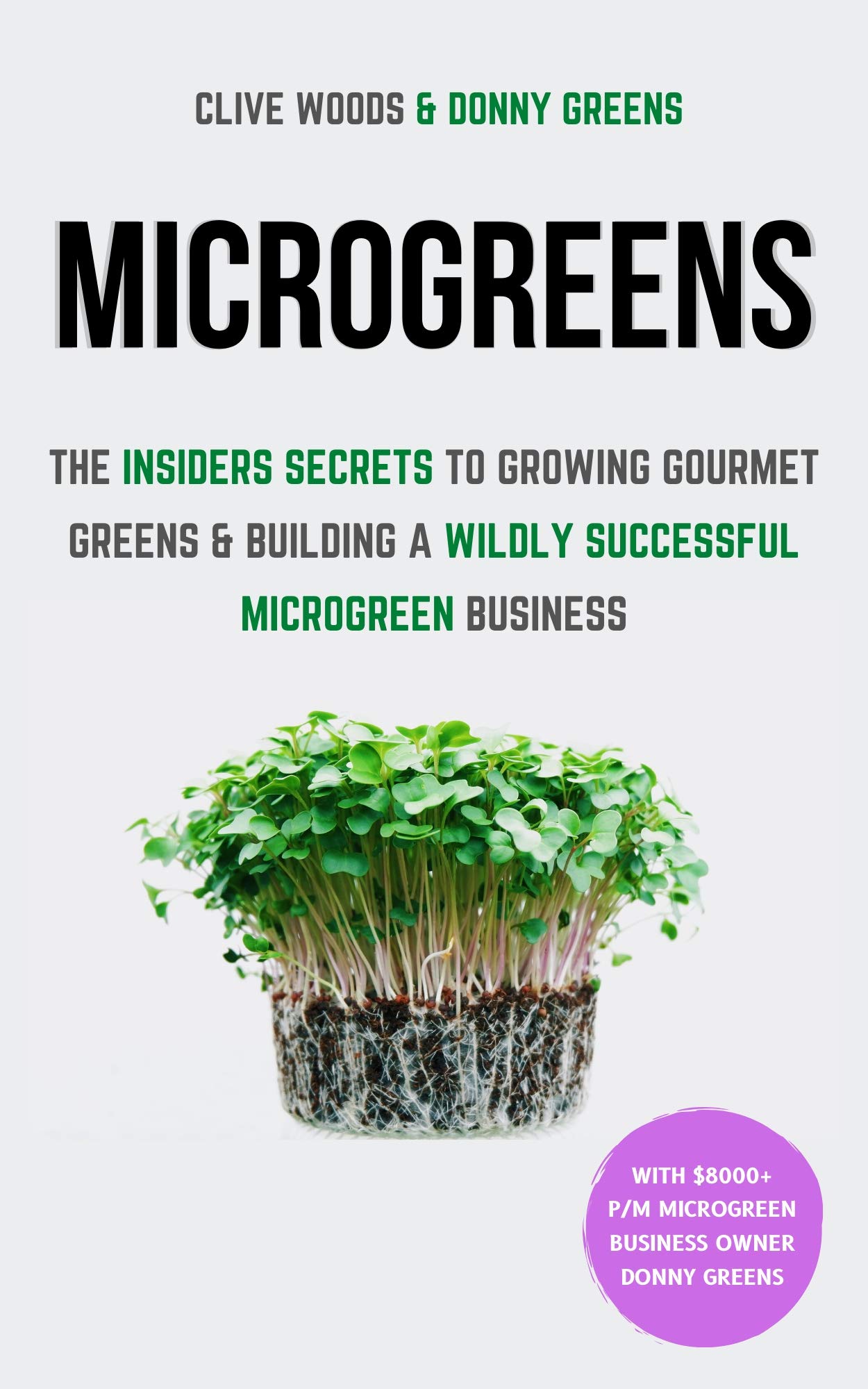 Microgreens: The Insiders Secrets To Growing Gourmet Greens & Building A Wildly Successful Microgreen Business (Indoor Gardening: Growing Microgreens, Aquaponics & Bonsai)