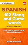 102 Slang words and Expressions in Spanish from Spain: Learn the 102 most-used Slang words and Expressions in Spanish from Spain with 21 real-life dialogues