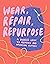 Wear, Repair, Repurpose: A Maker's Guide to Mending and Upcycling Clothes