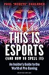Book cover for This is esports (and How to Spell it) – LONGLISTED FOR THE WILLIAM HILL SPORTS BOOK AWARD 2020: An Insider’s Guide to the World of Pro Gaming