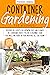 Container Gardening for beginners: Discover the secrets for growing fruit and flowers in a container even if you are a beginner. Plant vegetables and herbs in your backyard all year round