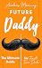 Future Daddy The Ultimate Guide For First Time Dads