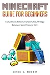 Minecraft Guide for Beginners: Enchantment, potions, transportation, strategy, redstone, and secret tips & tricks