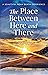 The Place Between Here and ...