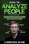 How To Analyze People: The Ultimate Guide To Learn How To Speed Read People, Analyze Body Language And Become A Human Lie Detector (Dark Psychology Book 2)