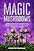 Magic Mushrooms: Complete Guide on How to Grow and Use Psilocybin Mushrooms Safely. Discover the Secret for Creating Your Own Garden in the Best Way Possible