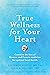 True Wellness for Your Heart: Combine The Best Of Western And Eastern Medicine For Optimal Heart Health