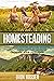 Homesteading: A Comprehensive Homestead Guide to Self-Sufficiency, Raising Backyard Chickens, and Mini Farming, Including Gardening Tips and Best Practices ... Your Own Food (Sustainable Gardening)