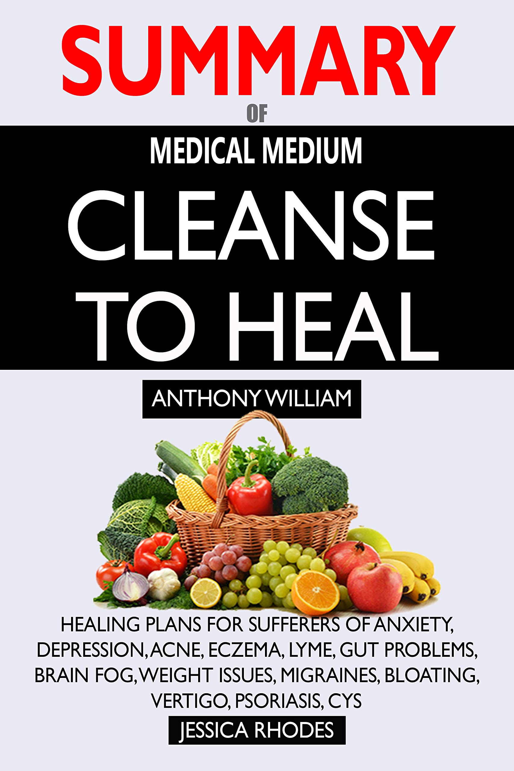 SUMMARY Of Medical Medium Cleanse to Heal: Healing Plans for Sufferers of Anxiety, Depression, Acne, Eczema, Lyme, Gut Problems, Brain Fog, Weight Issues, Migraines, Bloating, Vertigo, Psoriasis, Cys (Kindle Edition)