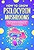 How to Grow Psilocybin Mushrooms: The Ultimate Guide to Cultivation at Home, Effects, and Safe Use of Psychedelic and Medicinal Mushrooms with Simple Growing Techniques for Beginners