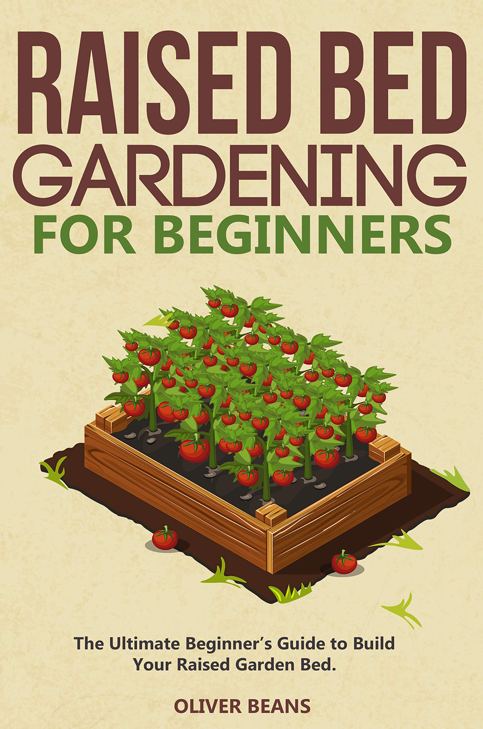 Raised Bed Gardening for Beginners: The Ultimate Beginner's Guide to Build Your Raised Garden Bed. How to Grow and Sustain Vegetables, Fruits and Herbs in Your Backyard (Backyard Homesteading Book 2)
