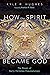 How the Spirit Became God by Kyle R. Hughes