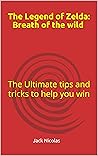 The Legend of Zelda: Breath of the wild : The Ultimate tips and tricks to help you win