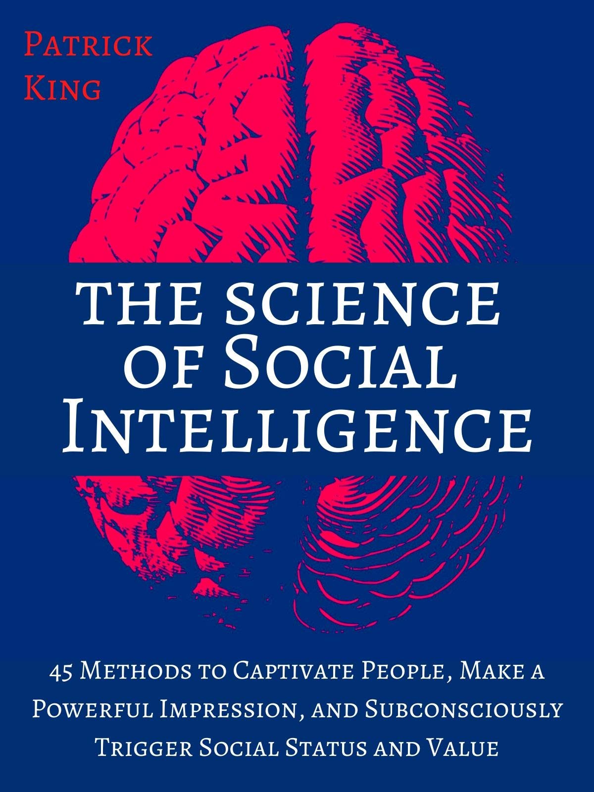 The Science of Social Intelligence: 45 Methods to Captivate People, Make a Powerful Impression, and Subconsciously Trigger Social Status and Value (Kindle Edition)