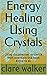 Energy Healing Using Crystals  by Clare Walker