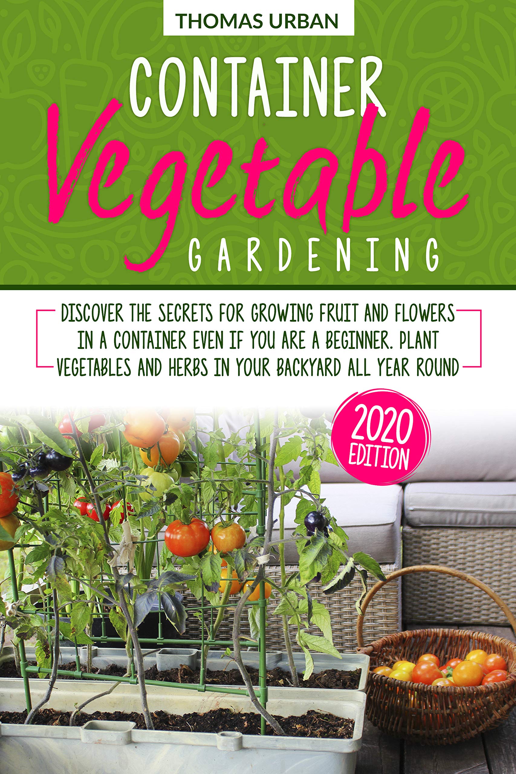 Container Vegetable Gardening: Discover the secrets for growing fruit and flowers in a container even if you are a beginners. Plant vegetables and herbs in your backyard all year round (Kindle Edition)