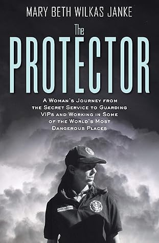 The Protector: A Woman’s Journey from the Secret Service to Protecting VIPs in the World’s Most Dangerous Places