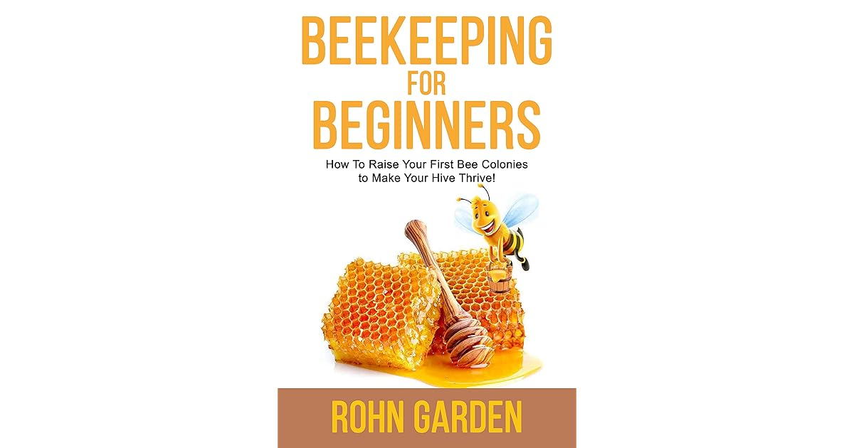 BEEKEEPING FOR BEGINNERS How to Raise Your First Bee Colonies to Make Your Hive Thrive! by Rohn