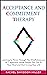 Acceptance and Commitment Therapy: Learning to Thrive Through The Mindfulness and ACT Approach Made Simple. Get Out of Your Mind and Start Living Your Life.