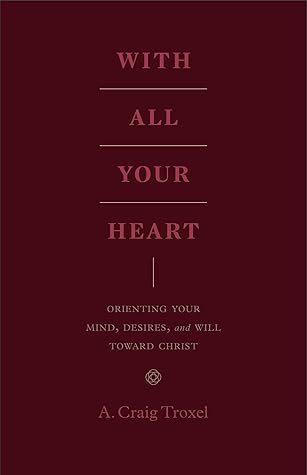 With All Your Heart: Orienting Your Mind, Desires, and Will toward Christ
